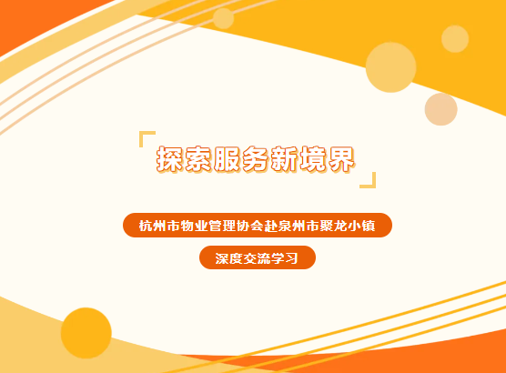 探索物业服务新境界——杭州市物业管理协会赴福建省泉州市聚龙小镇深度交流学习